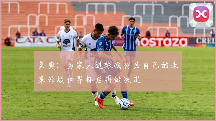 莱奥：为家人进球我将为自己的未来而战世界杯后再做决定