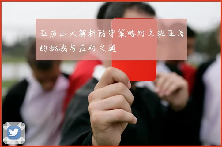 亚历山大解析防守策略对文班亚马的挑战与应对之道