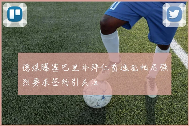 德媒曝塞巴里非拜仁首选孔帕尼强烈要求签约引关注