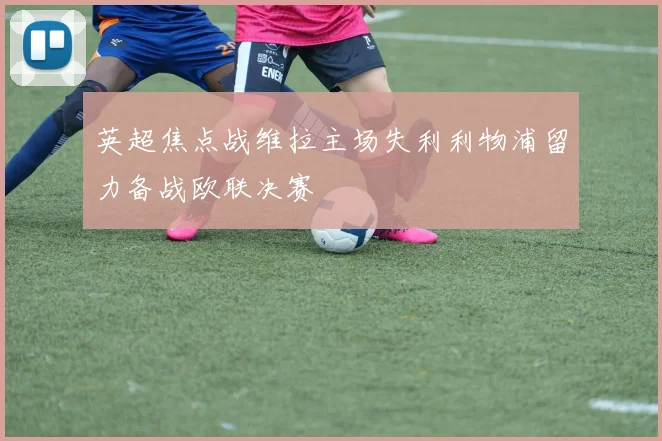 英超焦点战维拉主场失利利物浦留力备战欧联决赛