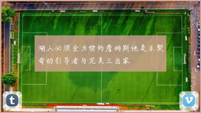 湖人必须全力续约詹姆斯他是东契奇的引导者与完美三当家