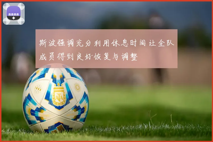 斯波强调充分利用休息时间让全队成员得到良好恢复与调整