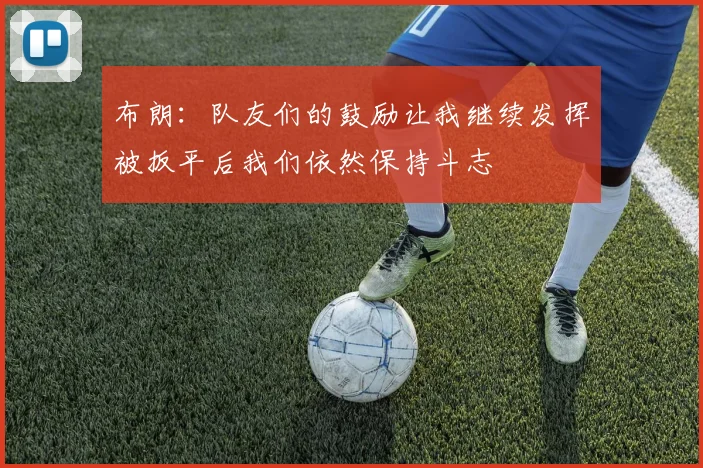 布朗：队友们的鼓励让我继续发挥被扳平后我们依然保持斗志