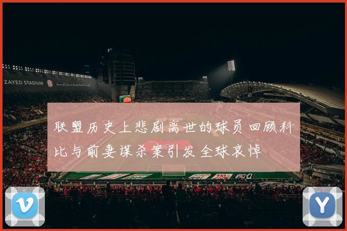 联盟历史上悲剧离世的球员回顾科比与前妻谋杀案引发全球哀悼