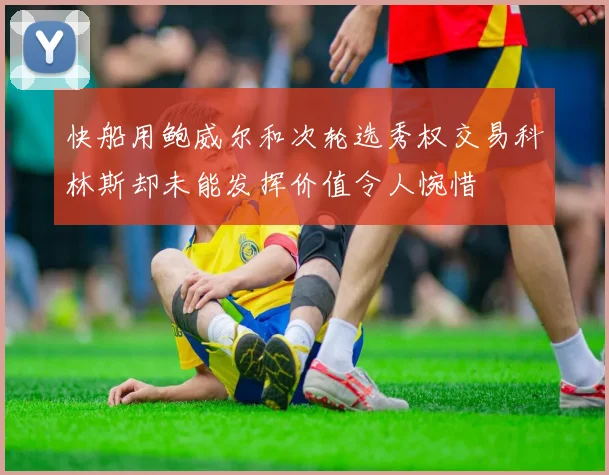 快船用鲍威尔和次轮选秀权交易科林斯却未能发挥价值令人惋惜
