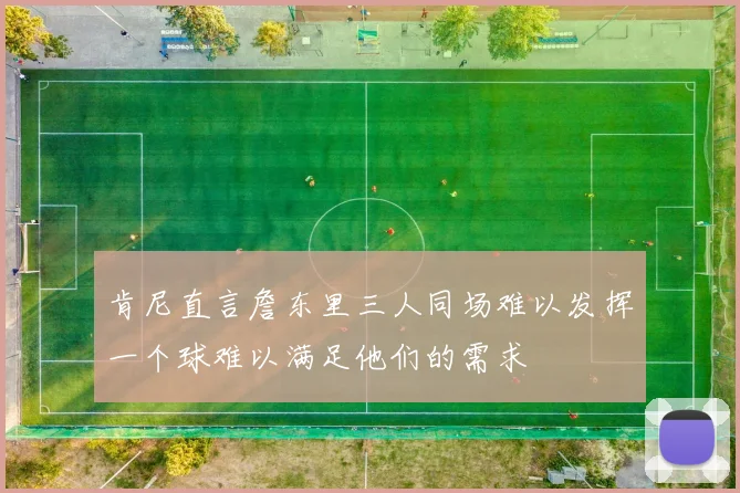 肯尼直言詹东里三人同场难以发挥一个球难以满足他们的需求