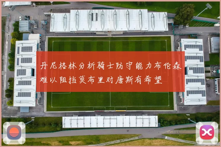 丹尼格林分析骑士防守能力布伦森难以阻挡莫布里对唐斯有希望