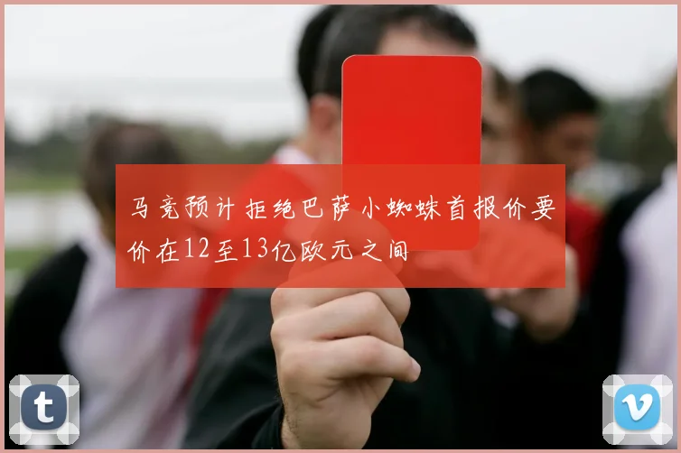 马竞预计拒绝巴萨小蜘蛛首报价要价在12至13亿欧元之间