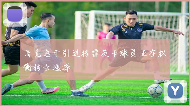 马竞急于引进格雷茨卡球员正在权衡转会选择