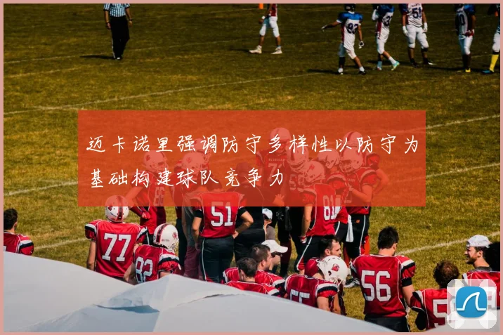 迈卡诺里强调防守多样性以防守为基础构建球队竞争力