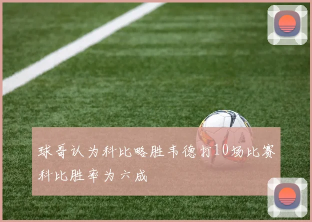 球哥认为科比略胜韦德打10场比赛科比胜率为六成