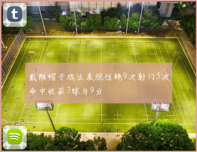 戴维帽子戏法表现惊艳9次射门5次命中收获3球与9分
